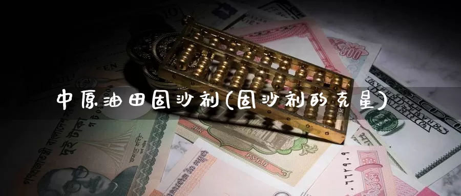 中原油田固沙剂(固沙剂的克星)_https://www.wenchangxx.com_德指期货_第1张