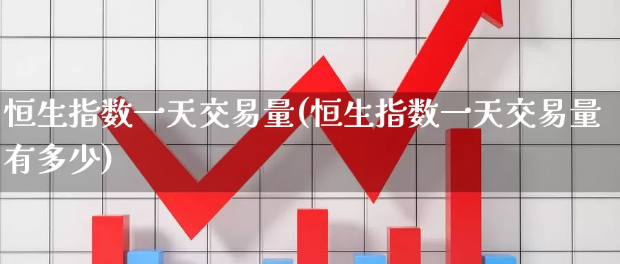 恒生指数一天交易量(恒生指数一天交易量有多少)_https://www.wenchangxx.com_国际期货_第1张
