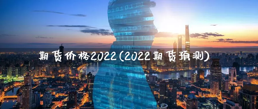 期货价格2022(2022期货预测)_德指期货_第1张_国际期货交易平台 期货价格2022(2022期货预测)_https://www.wenchangxx.com_德指期货_第1张