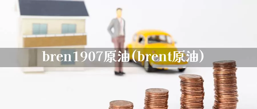 bren1907原油(brent原油)_https://www.wenchangxx.com_国际期货_第1张