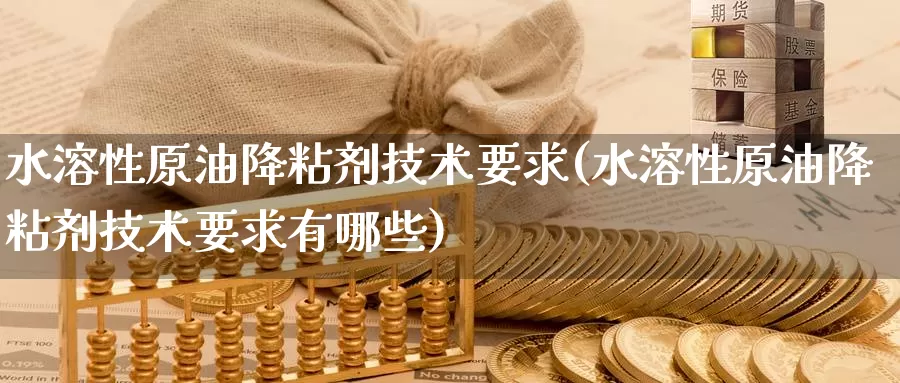 水溶性原油降粘剂技术要求(水溶性原油降粘剂技术要求有哪些)_https://www.wenchangxx.com_德指期货_第1张