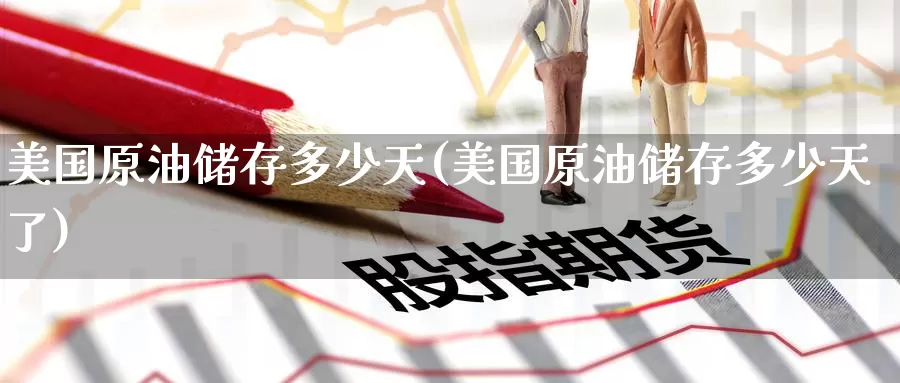 美国原油储存多少天(美国原油储存多少天了)_https://www.wenchangxx.com_期货平台_第1张