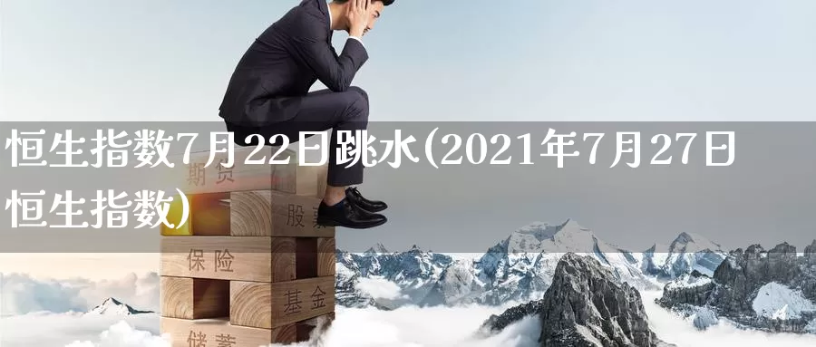 恒生指数7月22日跳水(2021年7月27日恒生指数)_https://www.wenchangxx.com_国际期货_第1张