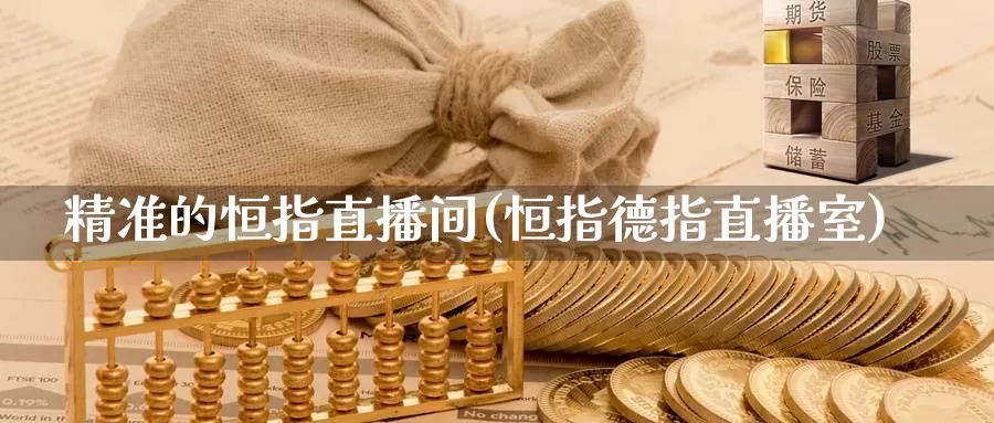 精准的恒指直播间(恒指德指直播室)_https://www.wenchangxx.com_德指期货_第1张