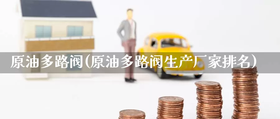 原油多路阀(原油多路阀生产厂家排名)_国际期货_第1张_国际期货交易平台 原油多路阀(原油多路阀生产厂家排名)_https://www.wenchangxx.com_国际期货_第1张