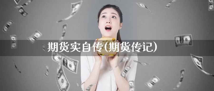期货实自传(期货传记)_https://www.wenchangxx.com_国际期货_第1张