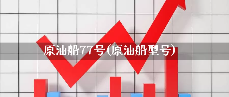 原油船77号(原油船型号)_https://www.wenchangxx.com_国际期货_第1张
