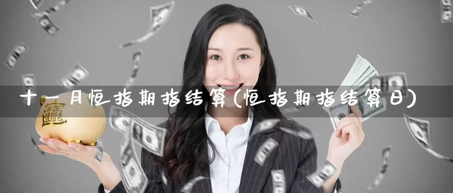 十一月恒指期指结算(恒指期指结算日)_期货平台_第1张_国际期货交易平台 十一月恒指期指结算(恒指期指结算日)_https://www.wenchangxx.com_期货平台_第1张
