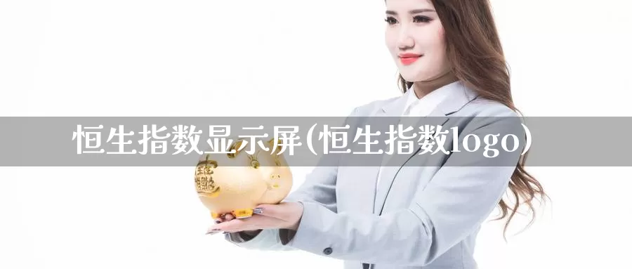 恒生指数显示屏(恒生指数logo)_https://www.wenchangxx.com_期货平台_第1张