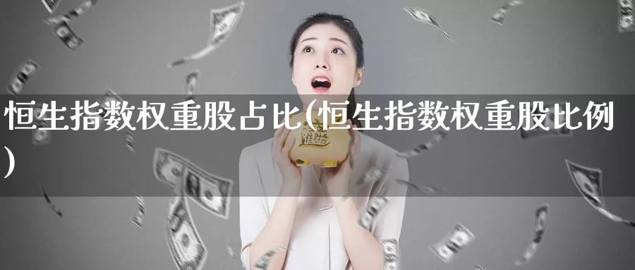 恒生指数权重股占比(恒生指数权重股比例)_https://www.wenchangxx.com_国际期货_第1张