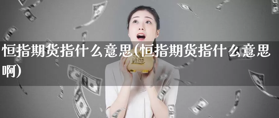 恒指期货指什么意思(恒指期货指什么意思啊)_https://www.wenchangxx.com_期货平台_第1张