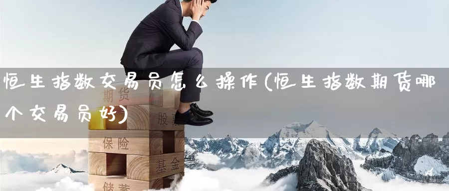 恒生指数交易员怎么操作(恒生指数期货哪个交易员好)_https://www.wenchangxx.com_德指期货_第1张