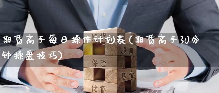 期货高手每日操作计划表(期货高手30分钟操盘技巧)_期货平台_第1张_国际期货交易平台 期货高手每日操作计划表(期货高手30分钟操盘技巧)_https://www.wenchangxx.com_期货平台_第1张
