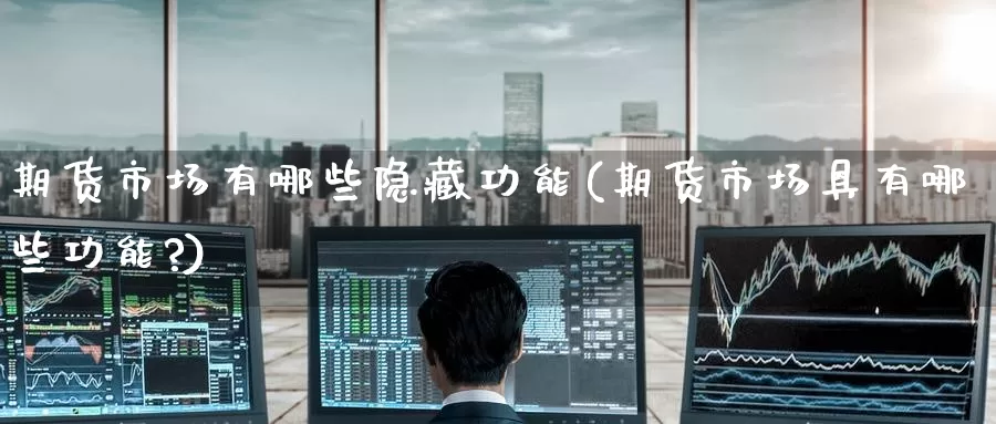 期货市场有哪些隐藏功能(期货市场具有哪些功能?)_https://www.wenchangxx.com_期货行情_第1张