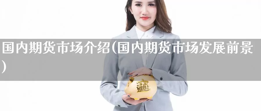 国内期货市场介绍(国内期货市场发展前景)_德指期货_第1张_国际期货交易平台 国内期货市场介绍(国内期货市场发展前景)_https://www.wenchangxx.com_德指期货_第1张