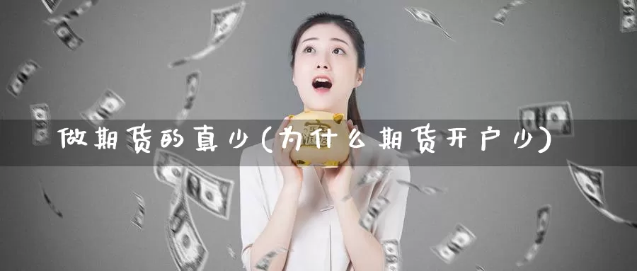 做期货的真少(为什么期货开户少)_https://www.wenchangxx.com_期货行情_第1张
