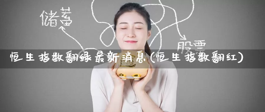 恒生指数翻绿最新消息(恒生指数翻红)_https://www.wenchangxx.com_国际期货_第1张