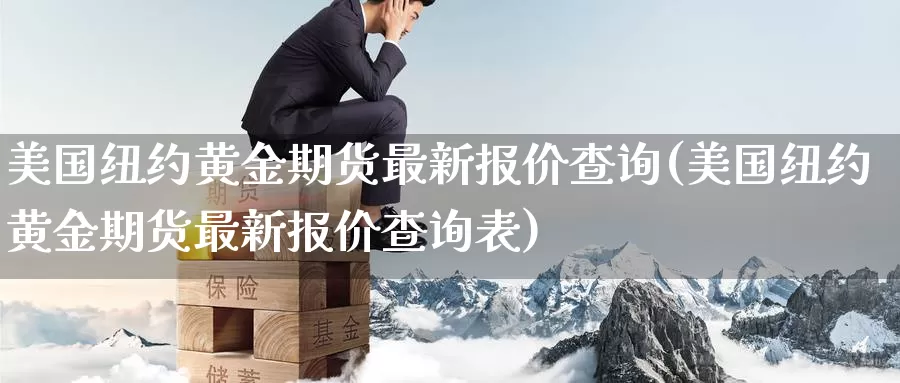 美国纽约黄金期货最新报价查询(美国纽约黄金期货最新报价查询表)_国际期货_第1张_国际期货交易平台 美国纽约黄金期货最新报价查询(美国纽约黄金期货最新报价查询表)_https://www.wenchangxx.com_国际期货_第1张