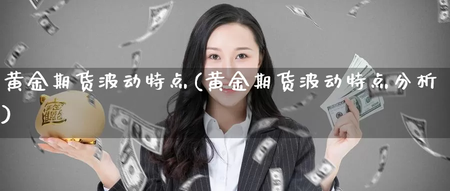 黄金期货波动特点(黄金期货波动特点分析)_https://www.wenchangxx.com_国际期货_第1张