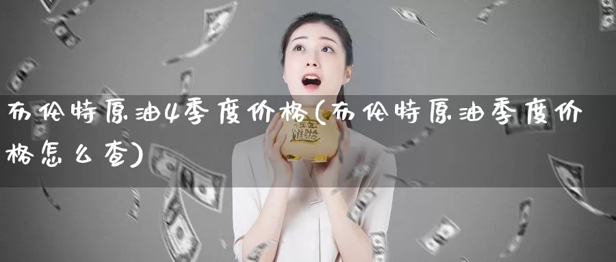 布伦特原油4季度价格(布伦特原油季度价格怎么查)_德指期货_第1张_国际期货交易平台 布伦特原油4季度价格(布伦特原油季度价格怎么查)_https://www.wenchangxx.com_德指期货_第1张