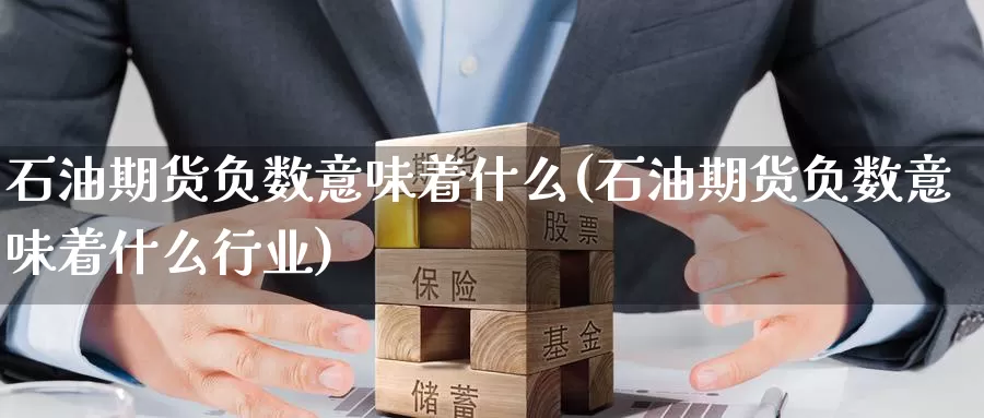 石油期货负数意味着什么(石油期货负数意味着什么行业)_https://www.wenchangxx.com_德指期货_第1张