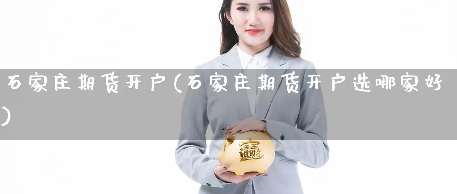 石家庄期货开户(石家庄期货开户选哪家好)_国际期货_第1张_国际期货交易平台 石家庄期货开户(石家庄期货开户选哪家好)_https://www.wenchangxx.com_国际期货_第1张