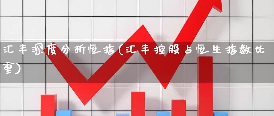 汇丰深度分析恒指(汇丰控股占恒生指数比重)_https://www.wenchangxx.com_期货行情_第1张