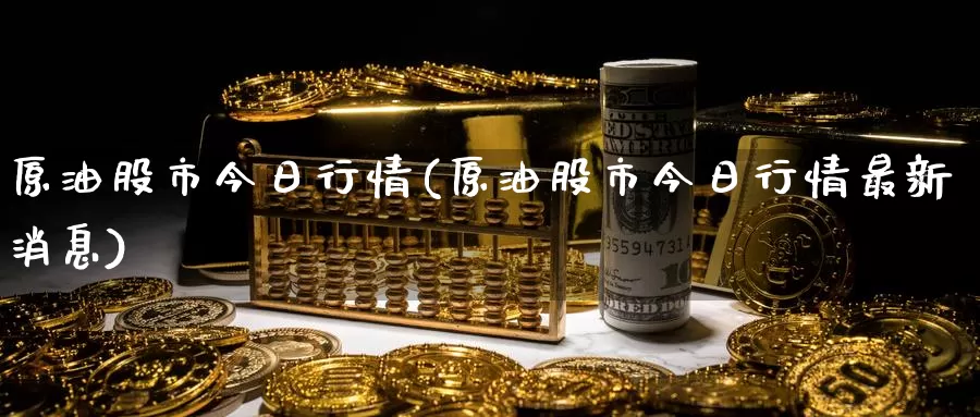 原油股市今日行情(原油股市今日行情最新消息)_https://www.wenchangxx.com_期货平台_第1张