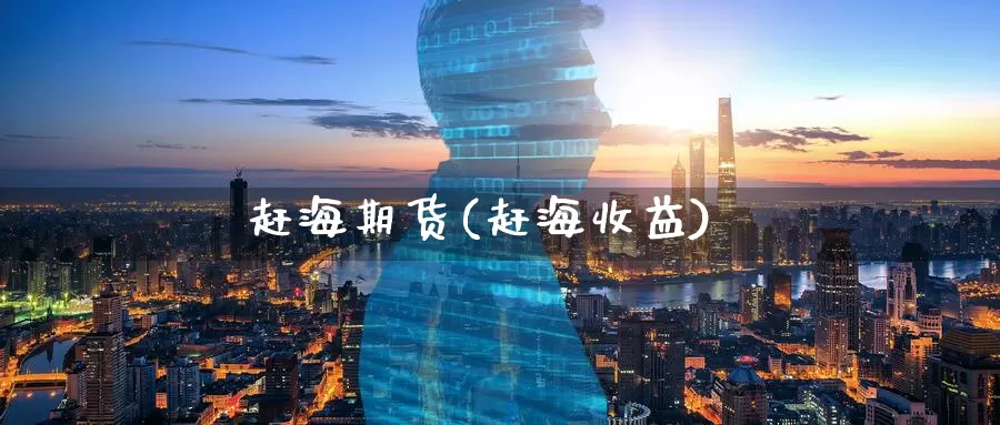 赶海期货(赶海收益)_https://www.wenchangxx.com_期货行情_第1张