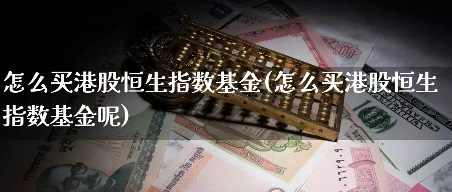 怎么买港股恒生指数基金(怎么买港股恒生指数基金呢)_https://www.wenchangxx.com_期货平台_第1张