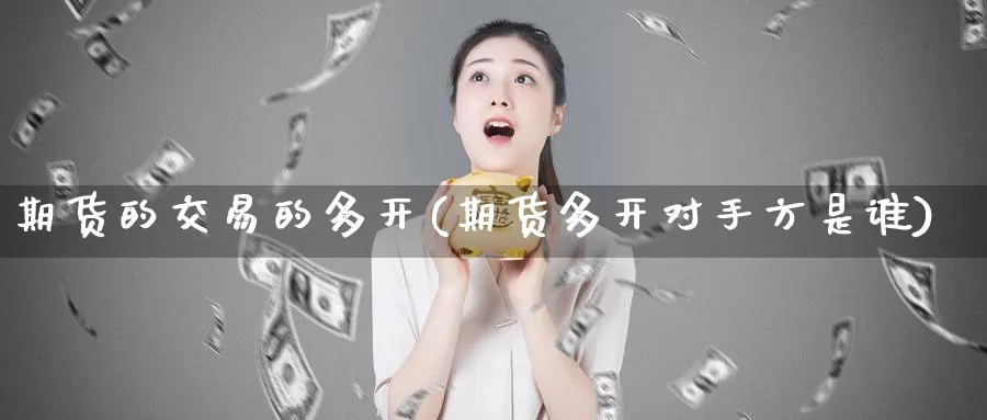 期货的交易的多开(期货多开对手方是谁)_https://www.wenchangxx.com_国际期货_第1张