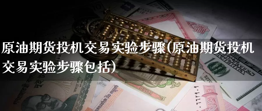 原油期货投机交易实验步骤(原油期货投机交易实验步骤包括)_期货行情_第1张_国际期货交易平台 原油期货投机交易实验步骤(原油期货投机交易实验步骤包括)_https://www.wenchangxx.com_期货行情_第1张