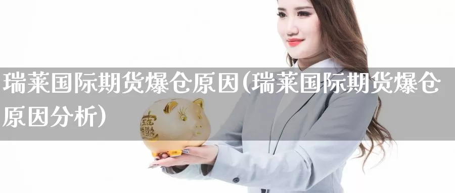 瑞莱国际期货爆仓原因(瑞莱国际期货爆仓原因分析)_德指期货_第1张_国际期货交易平台 瑞莱国际期货爆仓原因(瑞莱国际期货爆仓原因分析)_https://www.wenchangxx.com_德指期货_第1张