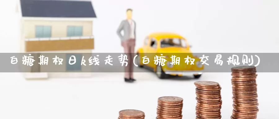 白糖期权日k线走势(白糖期权交易规则)_https://www.wenchangxx.com_期货行情_第1张