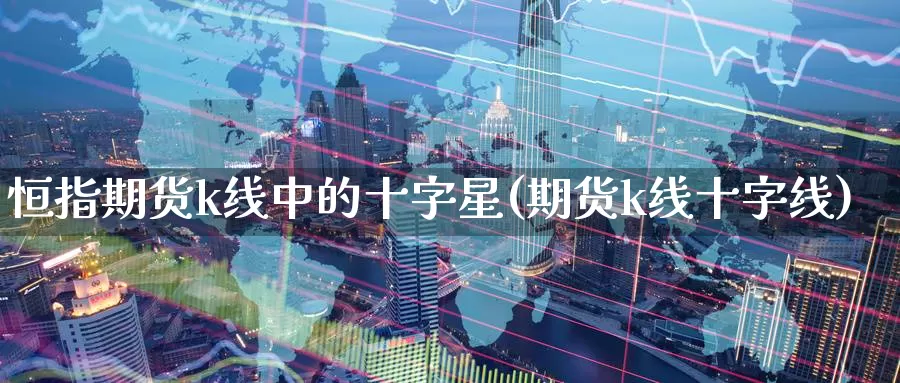 恒指期货k线中的十字星(期货k线十字线)_德指期货_第1张_国际期货交易平台 恒指期货k线中的十字星(期货k线十字线)_https://www.wenchangxx.com_德指期货_第1张
