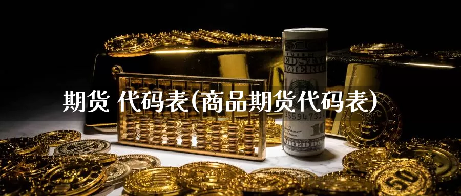 期货 代码表(商品期货代码表)_https://www.wenchangxx.com_德指期货_第1张