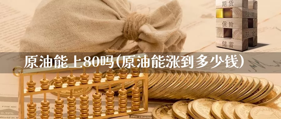 原油能上80吗(原油能涨到多少钱)_https://www.wenchangxx.com_期货平台_第1张