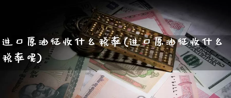 进口原油征收什么税率(进口原油征收什么税率呢)_https://www.wenchangxx.com_国际期货_第1张