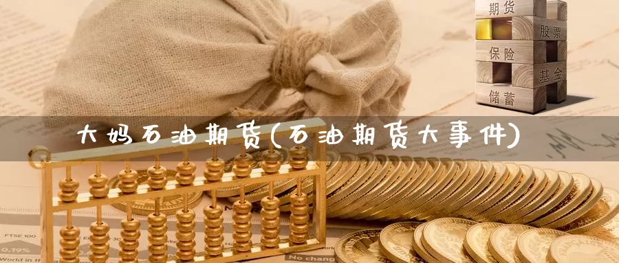 大妈石油期货(石油期货大事件)_https://www.wenchangxx.com_期货平台_第1张