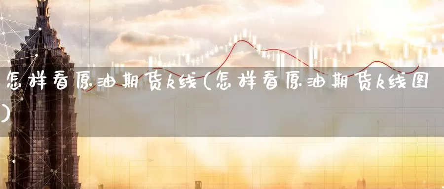 怎样看原油期货k线(怎样看原油期货k线图)_https://www.wenchangxx.com_国际期货_第1张