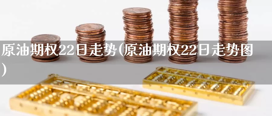 原油期权22日走势(原油期权22日走势图)_国际期货_第1张_国际期货交易平台 原油期权22日走势(原油期权22日走势图)_https://www.wenchangxx.com_国际期货_第1张