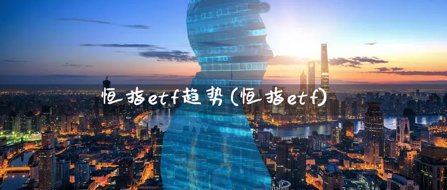 恒指etf趋势(恒指etf)_https://www.wenchangxx.com_国际期货_第1张