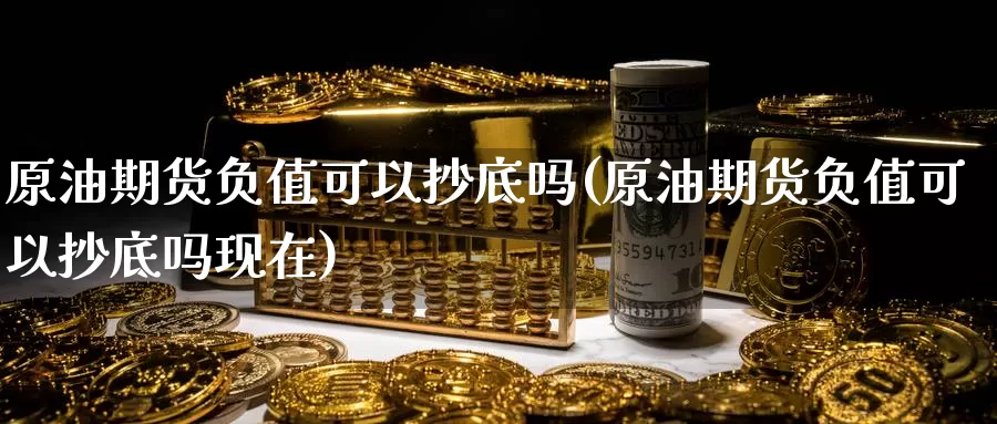 原油期货负值可以抄底吗(原油期货负值可以抄底吗现在)_https://www.wenchangxx.com_国际期货_第1张