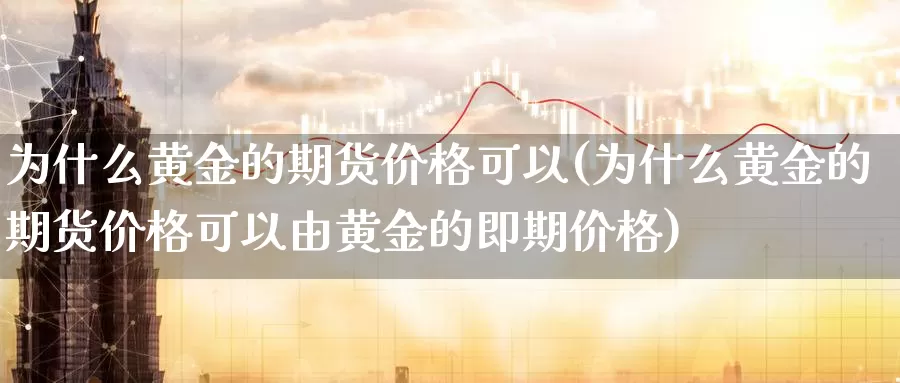 为什么黄金的期货价格可以(为什么黄金的期货价格可以由黄金的即期价格)_https://www.wenchangxx.com_国际期货_第1张