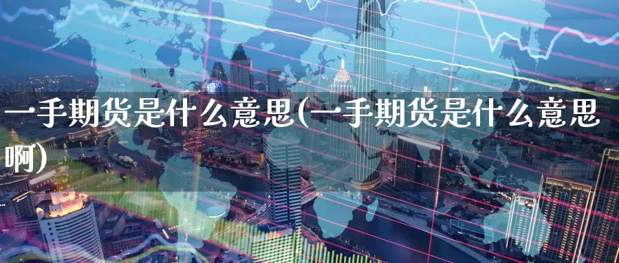 一手期货是什么意思(一手期货是什么意思啊)_https://www.wenchangxx.com_德指期货_第1张