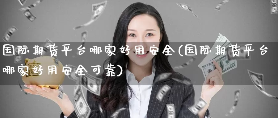 国际期货平台哪家好用安全(国际期货平台哪家好用安全可靠)_https://www.wenchangxx.com_期货行情_第1张