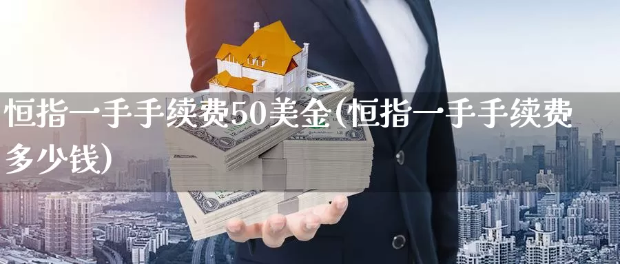 恒指一手手续费50美金(恒指一手手续费多少钱)_期货平台_第1张_国际期货交易平台 恒指一手手续费50美金(恒指一手手续费多少钱)_https://www.wenchangxx.com_期货平台_第1张