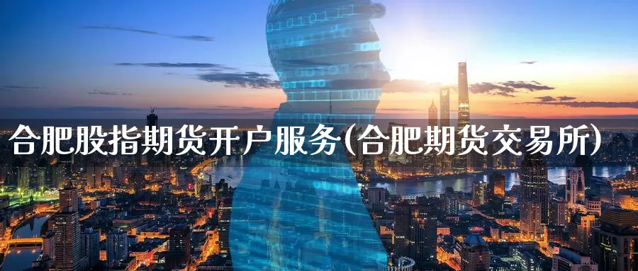 合肥股指期货开户服务(合肥期货交易所)_国际期货_第1张_国际期货交易平台 合肥股指期货开户服务(合肥期货交易所)_https://www.wenchangxx.com_国际期货_第1张
