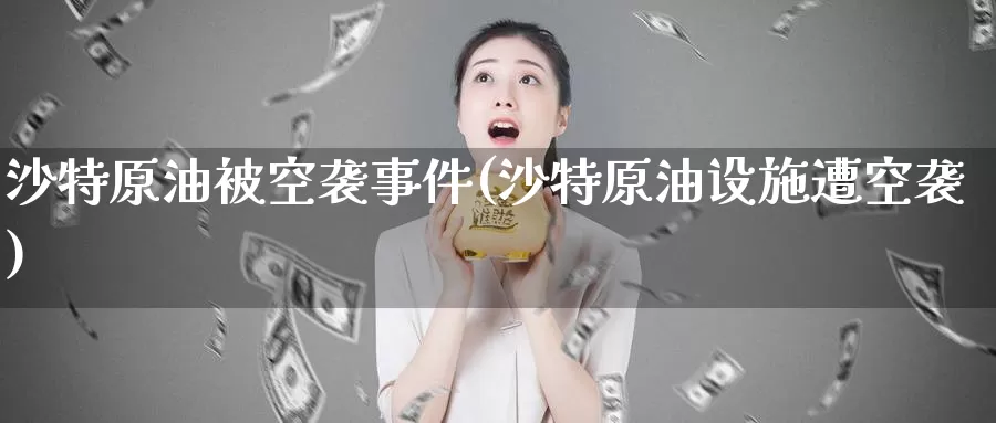 沙特原油被空袭事件(沙特原油设施遭空袭)_https://www.wenchangxx.com_期货平台_第1张