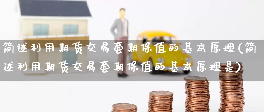 简述利用期货交易套期保值的基本原理(简述利用期货交易套期保值的基本原理是)_https://www.wenchangxx.com_期货行情_第1张